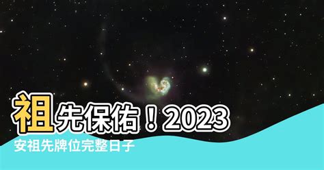 2023安祖先牌位日子|【2023安祖先牌位日子】祖先保佑！2023安祖先牌位完整日子一。